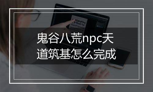 鬼谷八荒npc天道筑基怎么完成