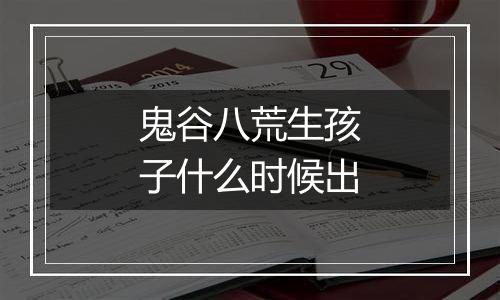 鬼谷八荒生孩子什么时候出