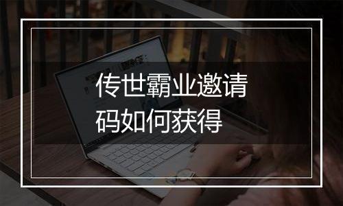 传世霸业邀请码如何获得