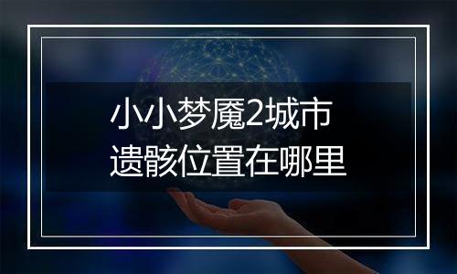 小小梦魇2城市遗骸位置在哪里