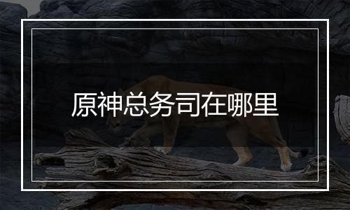 原神总务司在哪里