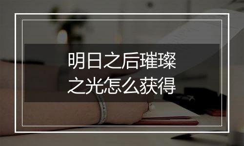 明日之后璀璨之光怎么获得