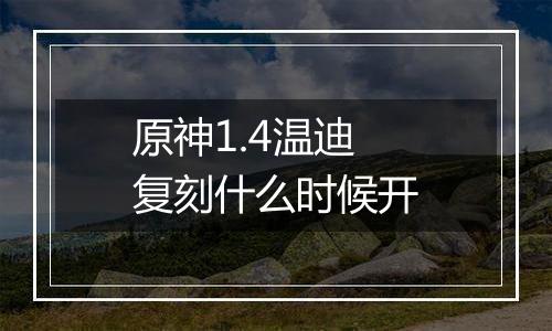 原神1.4温迪复刻什么时候开