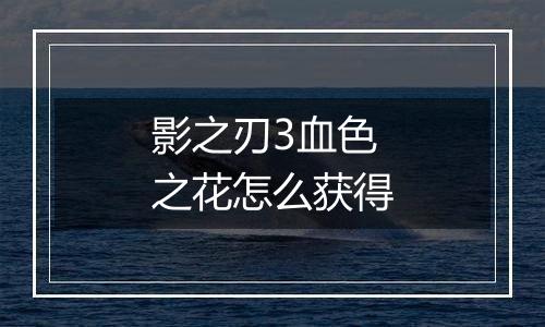 影之刃3血色之花怎么获得
