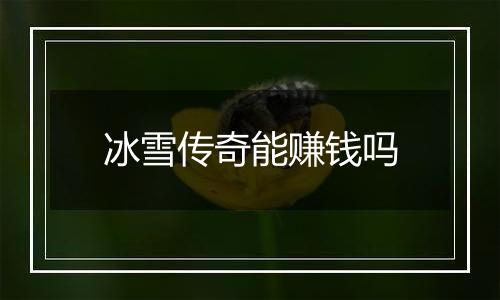 冰雪传奇能赚钱吗