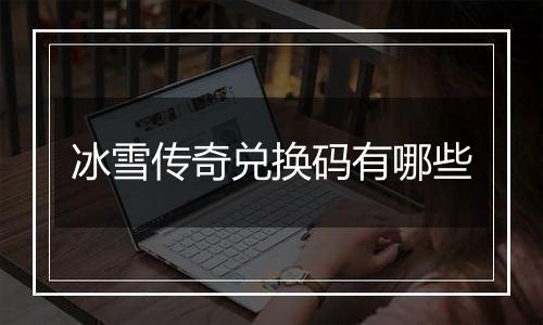 冰雪传奇兑换码有哪些