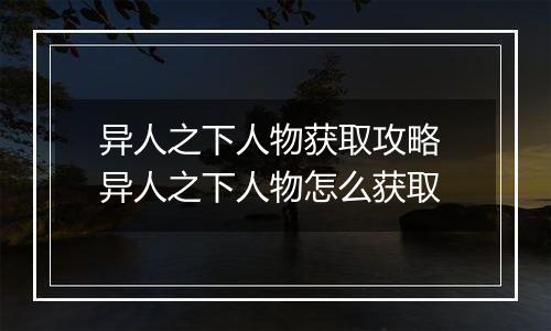 异人之下人物获取攻略 异人之下人物怎么获取