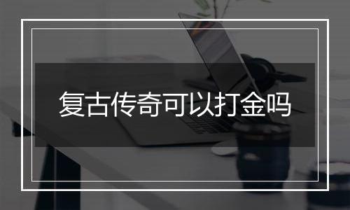 复古传奇可以打金吗