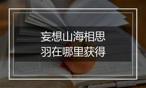妄想山海相思羽在哪里获得