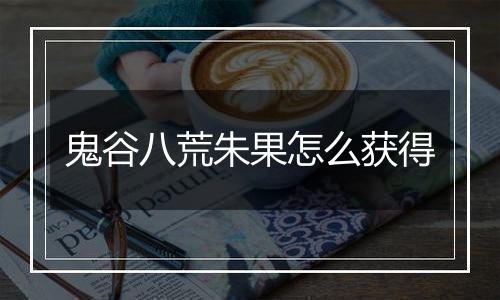 鬼谷八荒朱果怎么获得