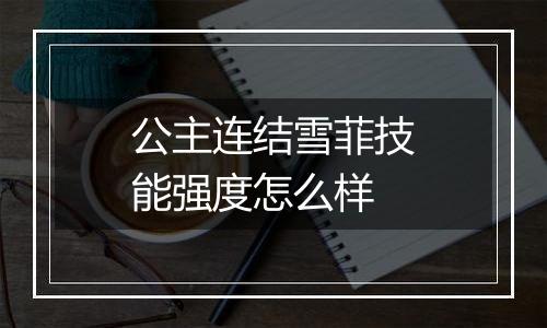 公主连结雪菲技能强度怎么样