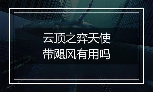 云顶之弈天使带飓风有用吗