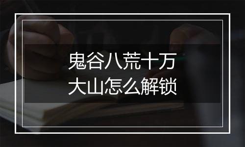 鬼谷八荒十万大山怎么解锁