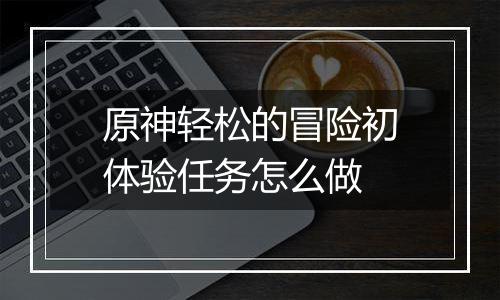 原神轻松的冒险初体验任务怎么做