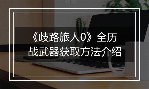 《歧路旅人0》全历战武器获取方法介绍