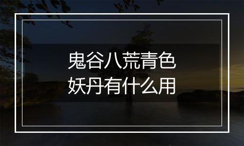 鬼谷八荒青色妖丹有什么用