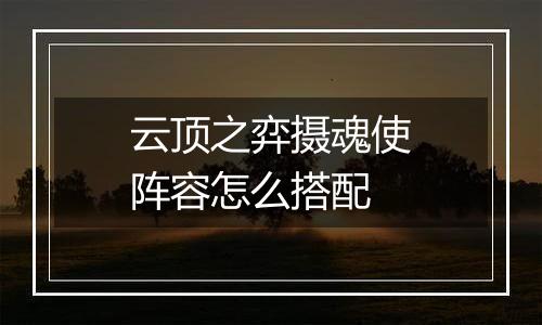 云顶之弈摄魂使阵容怎么搭配