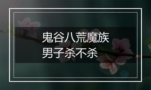 鬼谷八荒魔族男子杀不杀