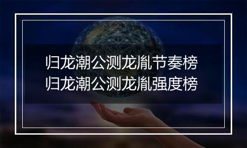 归龙潮公测龙胤节奏榜 归龙潮公测龙胤强度榜