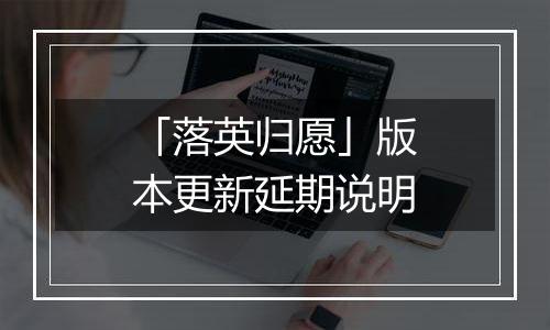「落英归愿」版本更新延期说明