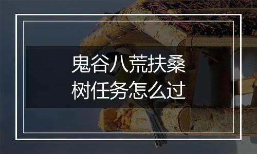 鬼谷八荒扶桑树任务怎么过