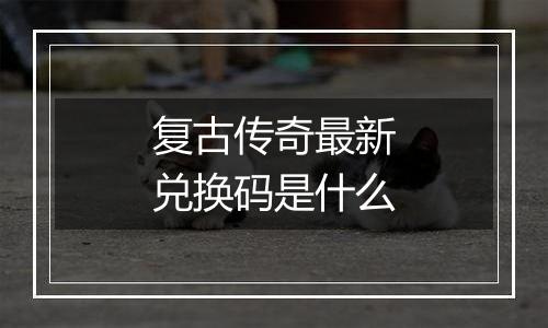 复古传奇最新兑换码是什么