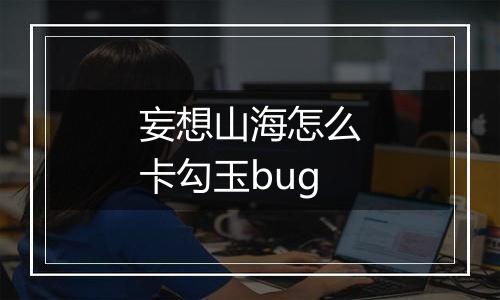 妄想山海怎么卡勾玉bug
