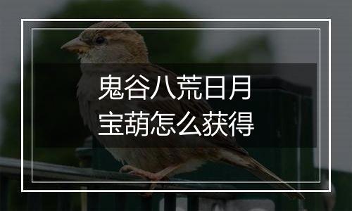 鬼谷八荒日月宝葫怎么获得