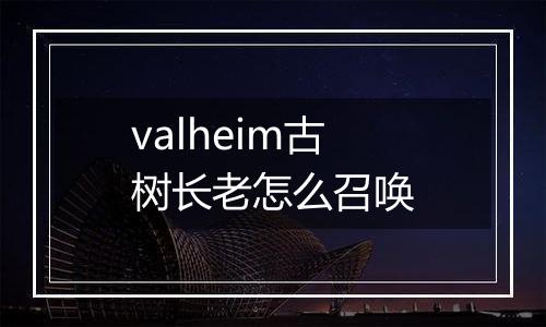 valheim古树长老怎么召唤