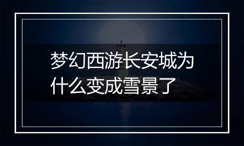 梦幻西游长安城为什么变成雪景了