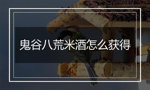 鬼谷八荒米酒怎么获得