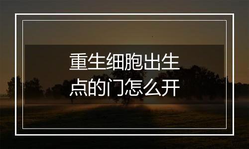 重生细胞出生点的门怎么开