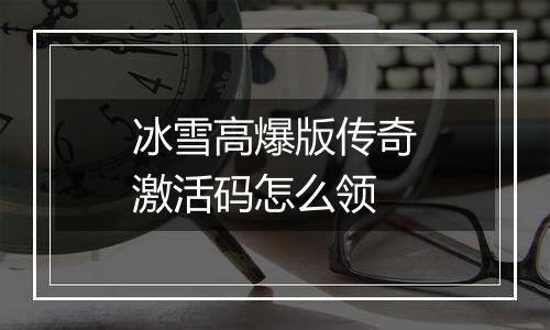 冰雪高爆版传奇激活码怎么领