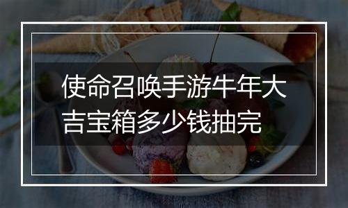 使命召唤手游牛年大吉宝箱多少钱抽完