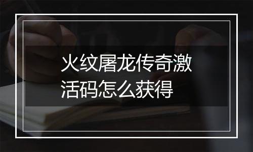 火纹屠龙传奇激活码怎么获得