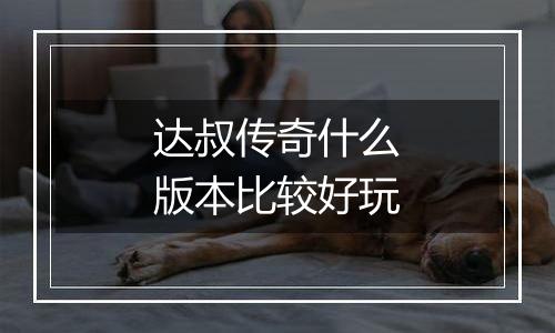 达叔传奇什么版本比较好玩