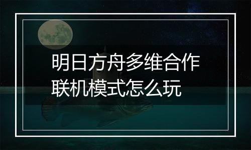 明日方舟多维合作联机模式怎么玩