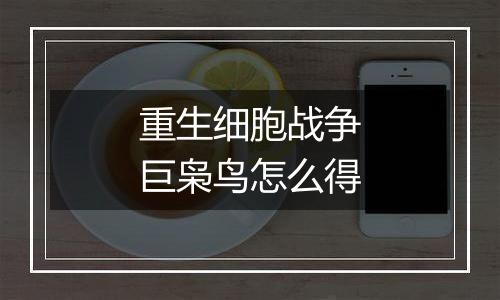 重生细胞战争巨枭鸟怎么得
