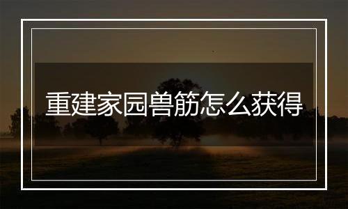 重建家园兽筋怎么获得