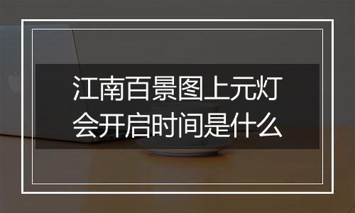 江南百景图上元灯会开启时间是什么