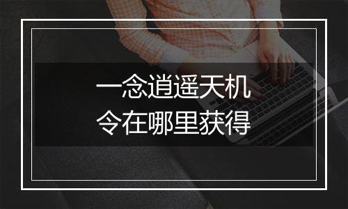 一念逍遥天机令在哪里获得