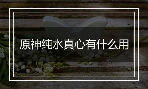 原神纯水真心有什么用