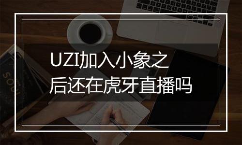 UZI加入小象之后还在虎牙直播吗