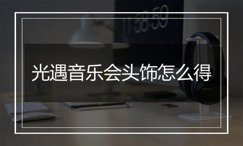 光遇音乐会头饰怎么得