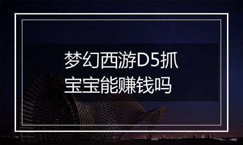 梦幻西游D5抓宝宝能赚钱吗