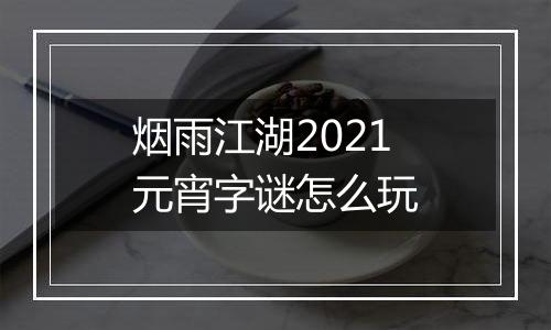 烟雨江湖2021元宵字谜怎么玩