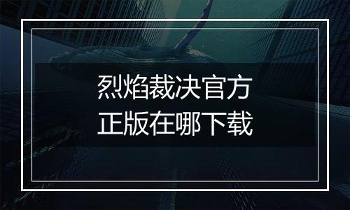 烈焰裁决官方正版在哪下载