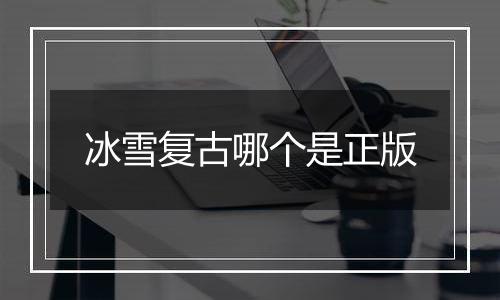 冰雪复古哪个是正版
