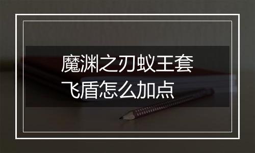 魔渊之刃蚁王套飞盾怎么加点