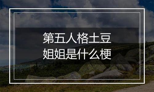 第五人格土豆姐姐是什么梗